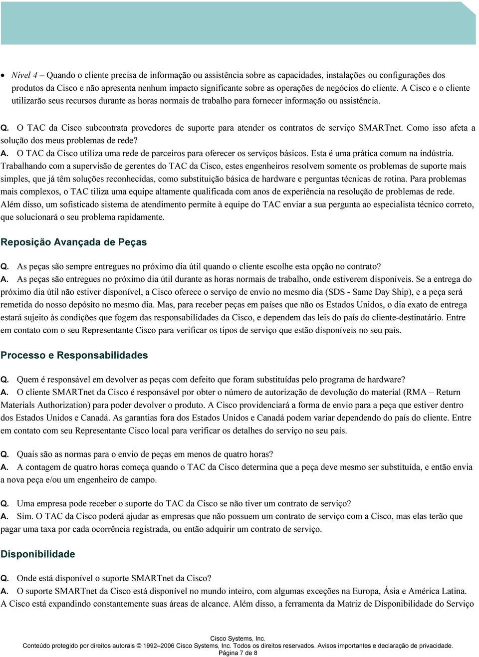 O T AC da Cisco subcontrata provedores de suporte para atender os contratos de serviço SMART net. Como isso afeta a sol ução dos meus probl emas de rede? A. O T AC da Cisco util iza uma rede de parceiros para oferecer os serviços básicos.