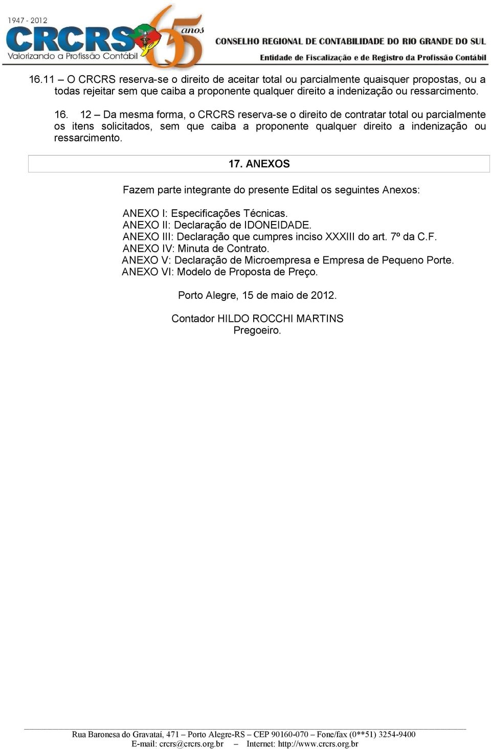 ANEXOS Fazem parte integrante do presente Edital os seguintes Anexos: ANEXO I: Especificações Técnicas. ANEXO II: Declaração de IDONEIDADE. ANEXO III: Declaração que cumpres inciso XXXIII do art.