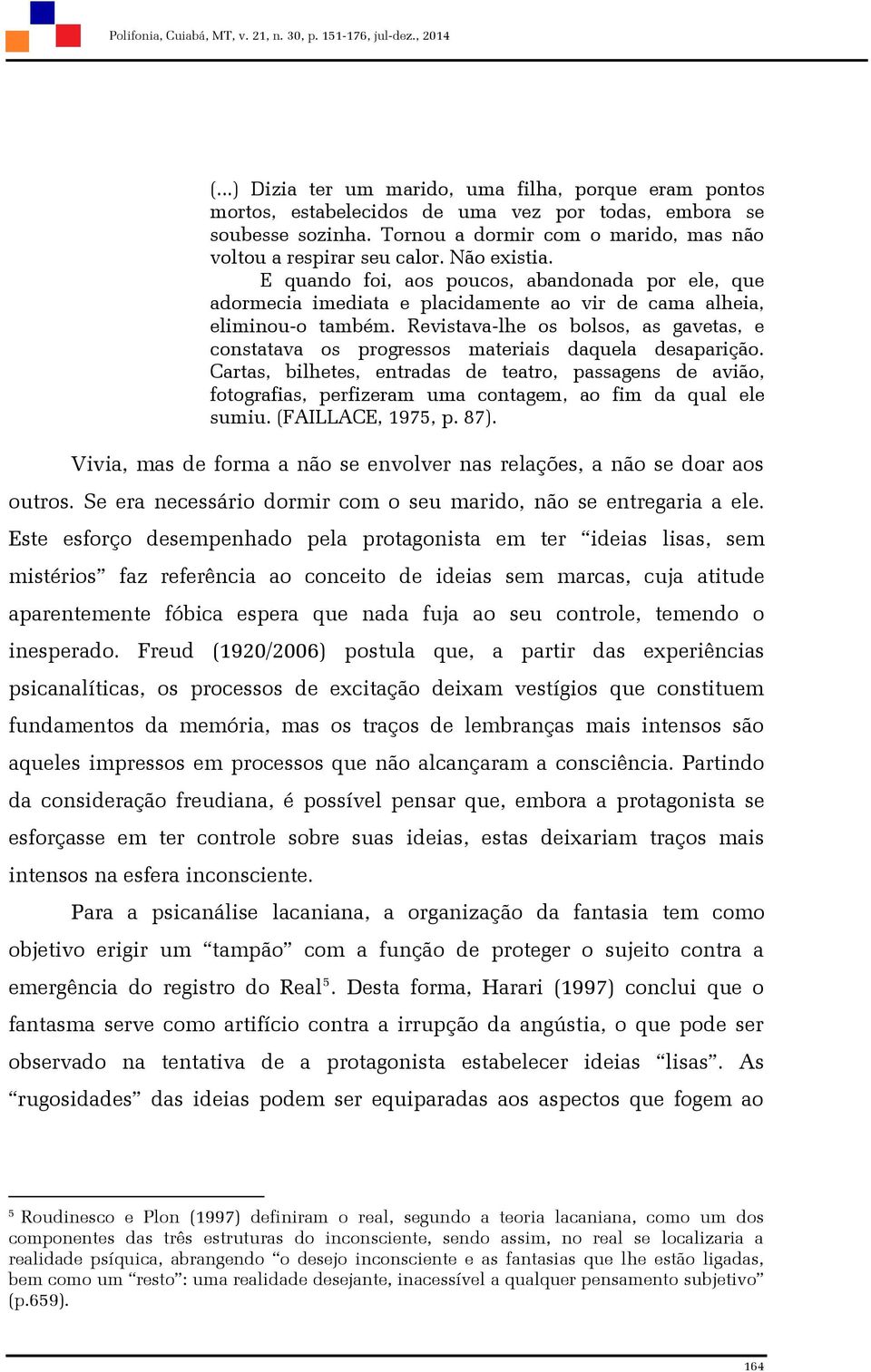 E quando foi, aos poucos, abandonada por ele, que adormecia imediata e placidamente ao vir de cama alheia, eliminou-o também.