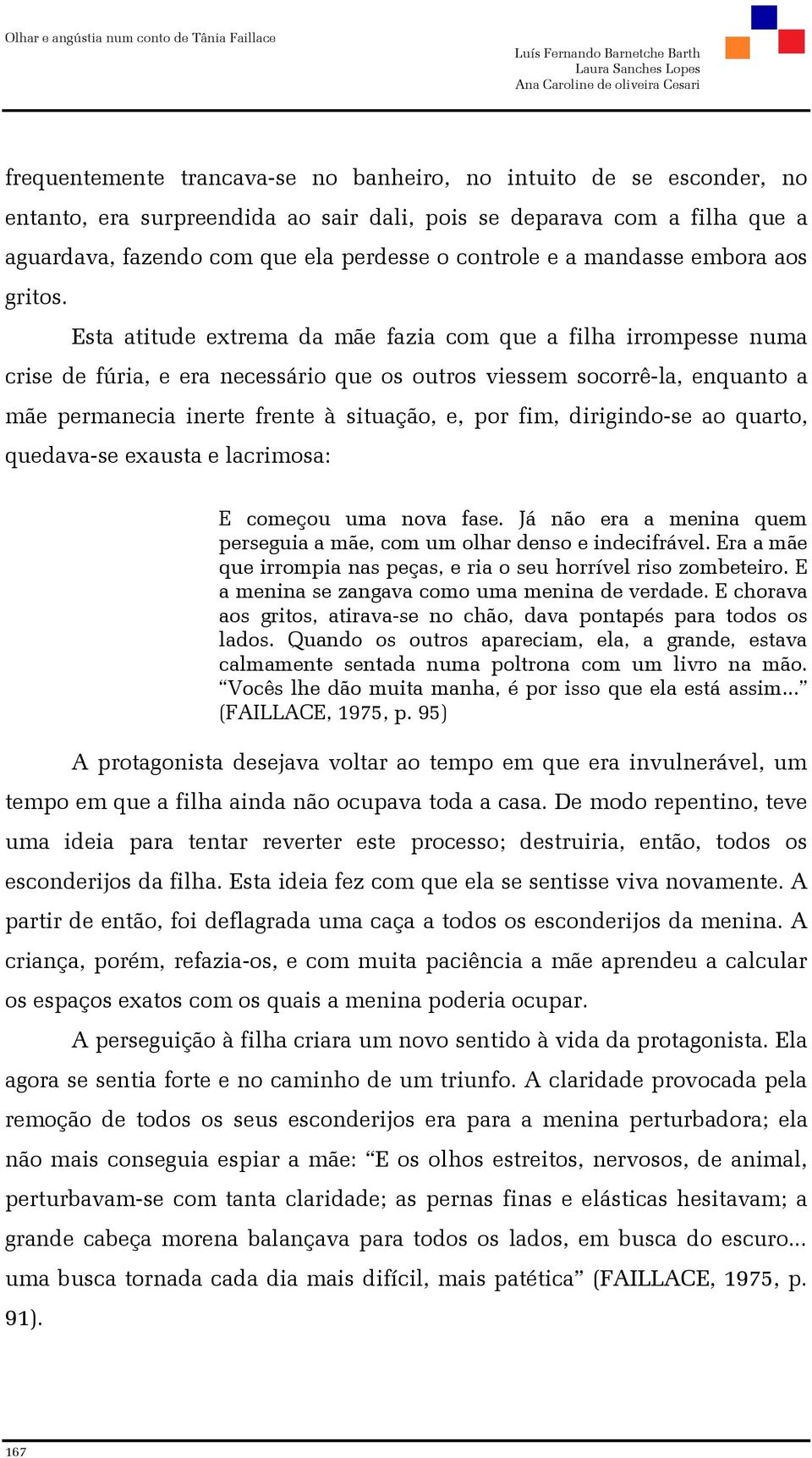 Esta atitude extrema da mãe fazia com que a filha irrompesse numa crise de fúria, e era necessário que os outros viessem socorrê-la, enquanto a mãe permanecia inerte frente à situação, e, por fim,