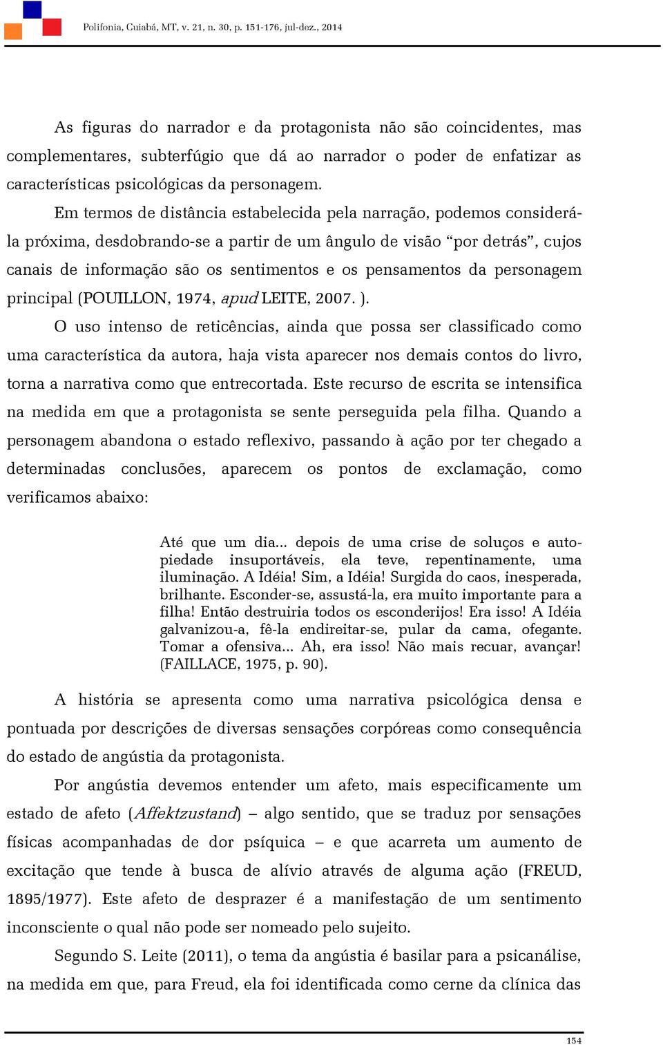 Em termos de distância estabelecida pela narração, podemos considerála próxima, desdobrando-se a partir de um ângulo de visão por detrás, cujos canais de informação são os sentimentos e os