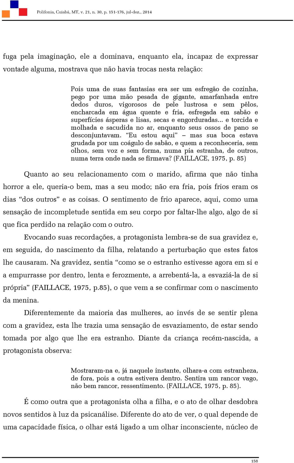 pego por uma mão pesada de gigante, amarfanhada entre dedos duros, vigorosos de pele lustrosa e sem pêlos, encharcada em água quente e fria, esfregada em sabão e superfícies ásperas e lisas, secas e