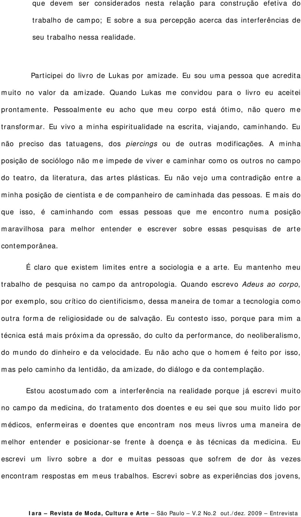 Pessoalmente eu acho que meu corpo está ótimo, não quero me transformar. Eu vivo a minha espiritualidade na escrita, viajando, caminhando.