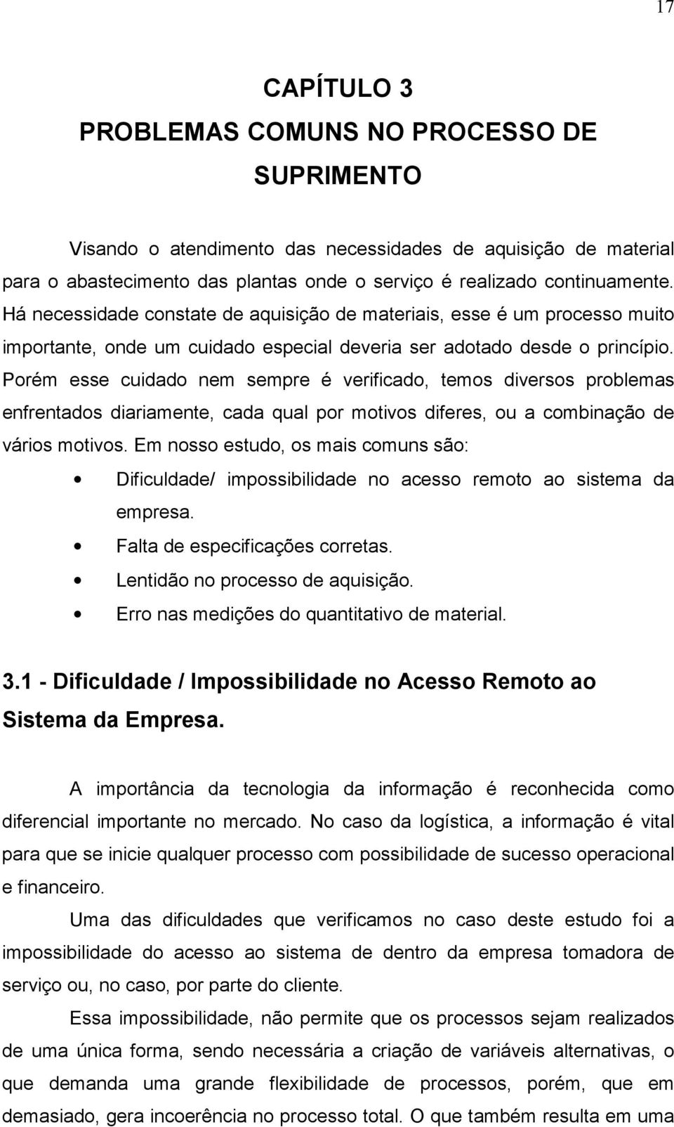 Porém esse cuidado nem sempre é verificado, temos diversos problemas enfrentados diariamente, cada qual por motivos diferes, ou a combinação de vários motivos.