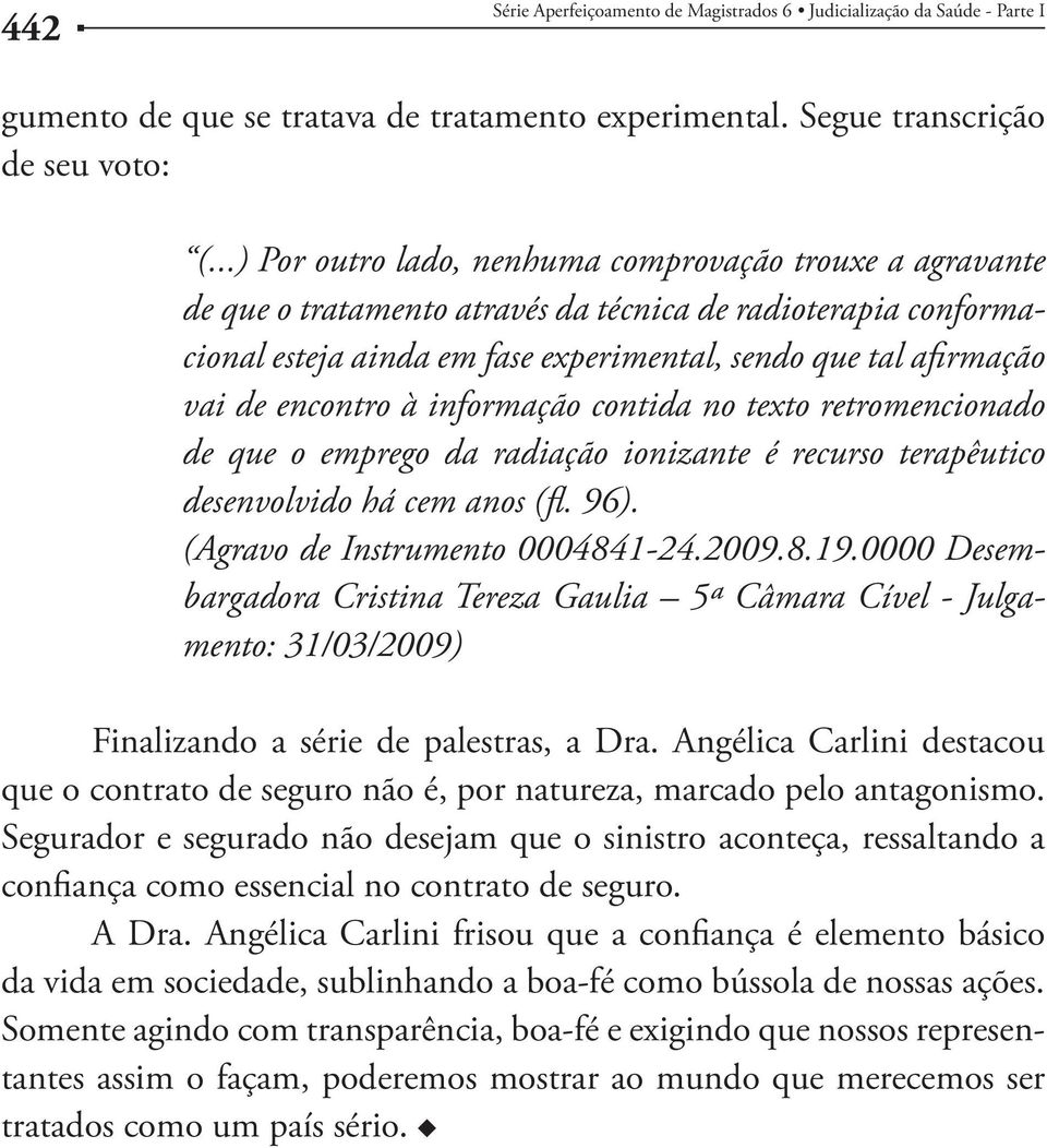 encontro à informação contida no texto retromencionado de que o emprego da radiação ionizante é recurso terapêutico desenvolvido há cem anos (fl. 96). (Agravo de Instrumento 0004841-24.2009.8.19.