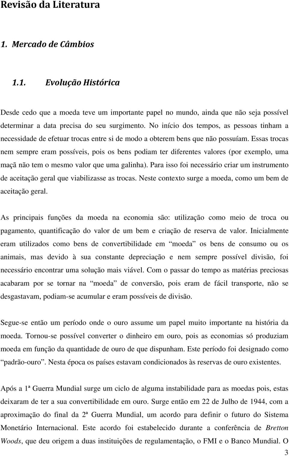 Essas trocas nem sempre eram possíveis, pois os bens podiam ter diferentes valores (por exemplo, uma maçã não tem o mesmo valor que uma galinha).