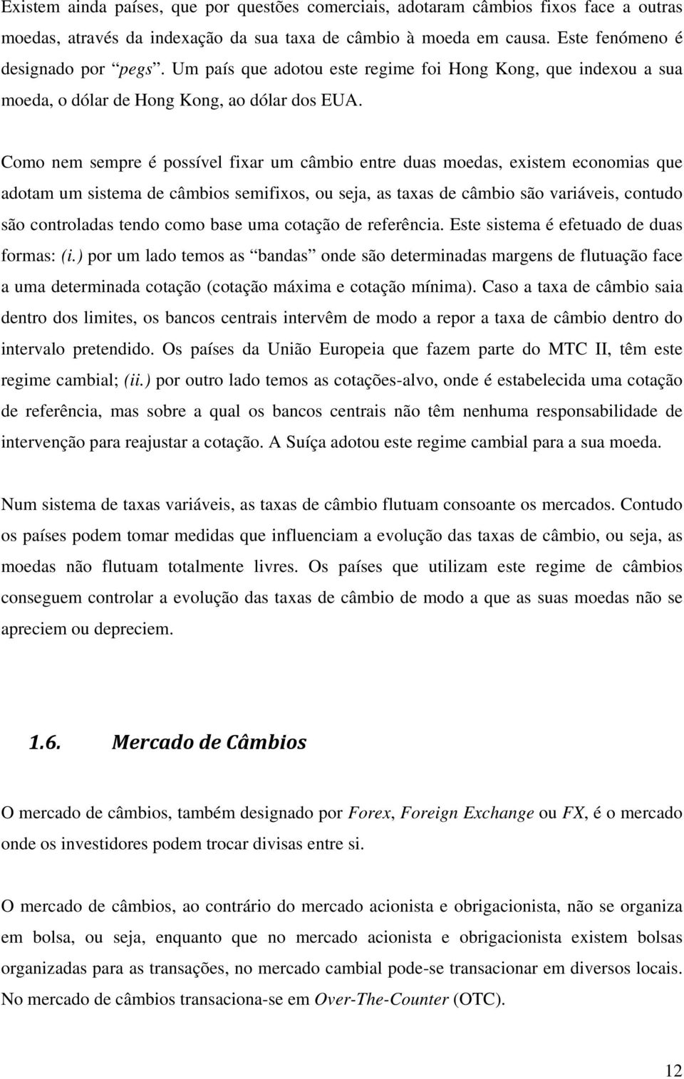 Como nem sempre é possível fixar um câmbio entre duas moedas, existem economias que adotam um sistema de câmbios semifixos, ou seja, as taxas de câmbio são variáveis, contudo são controladas tendo