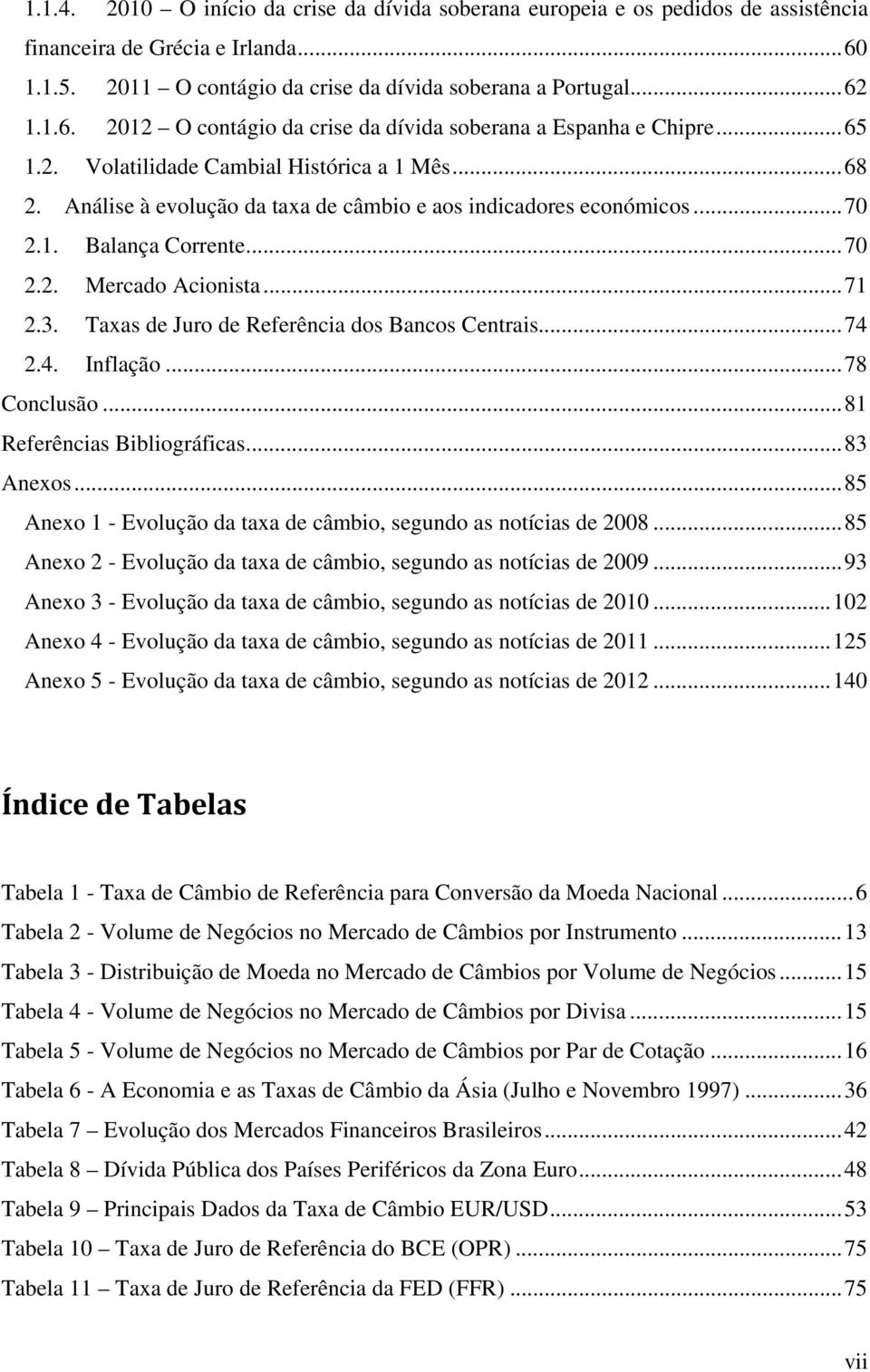 Taxas de Juro de Referência dos Bancos Centrais... 74 2.4. Inflação... 78 Conclusão... 81 Referências Bibliográficas... 83 Anexos... 85 Anexo 1 - Evolução da taxa de câmbio, segundo as notícias de 2008.