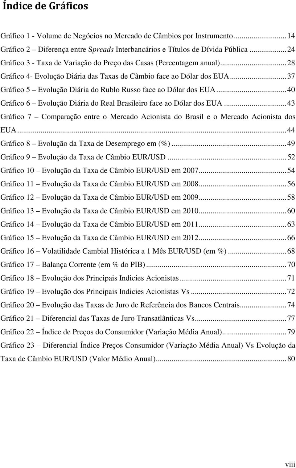 .. 37 Gráfico 5 Evolução Diária do Rublo Russo face ao Dólar dos EUA... 40 Gráfico 6 Evolução Diária do Real Brasileiro face ao Dólar dos EUA.