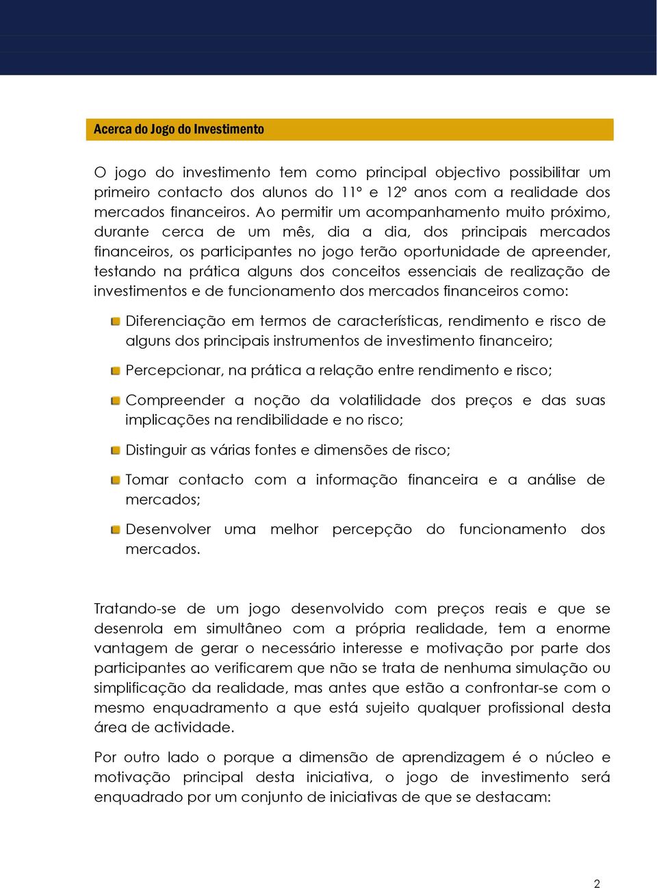 Ao permitir um acompanhamento muito próximo, durante cerca de um mês, dia a dia, dos principais mercados financeiros, os participantes no jogo terão oportunidade de apreender, testando na prática