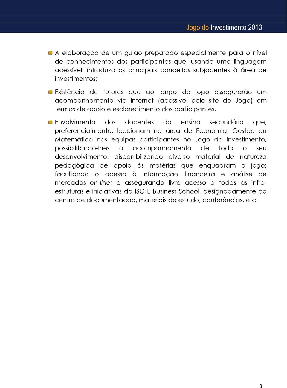 Envolvimento dos docentes do ensino secundário que, preferencialmente, leccionam na área de Economia, Gestão ou Matemática nas equipas participantes no Jogo do Investimento, possibilitando-lhes o