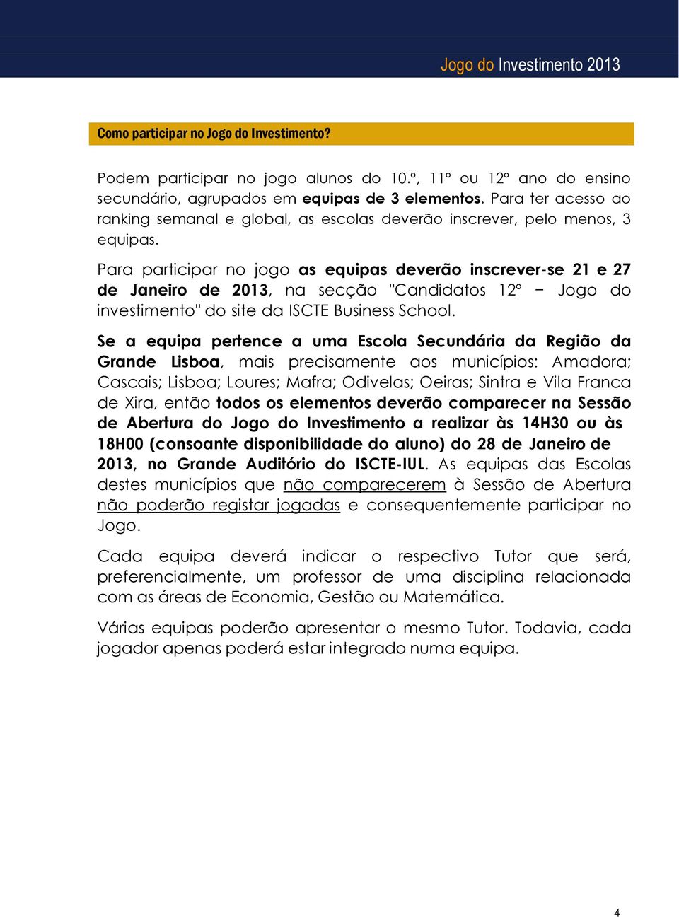 Para participar no jogo as equipas deverão inscrever-se 21 e 27 de Janeiro de 2013, na secção "Candidatos 12º Jogo do investimento" do site da ISCTE Business School.