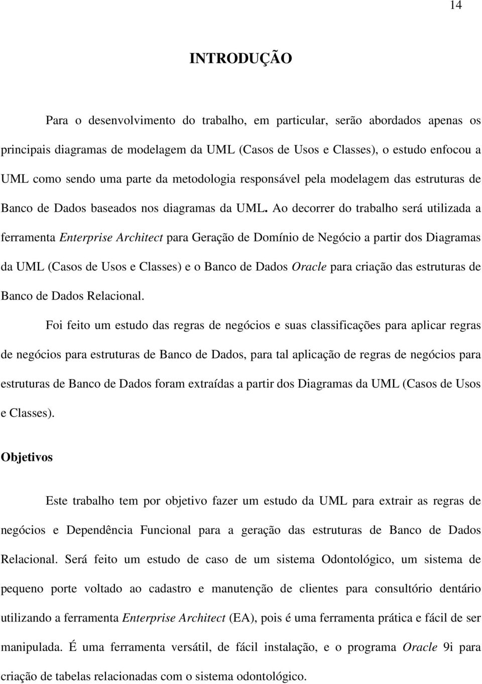 Ao decorrer do trabalho será utilizada a ferramenta Enterprise Architect para Geração de Domínio de Negócio a partir dos Diagramas da UML (Casos de Usos e Classes) e o Banco de Dados Oracle para