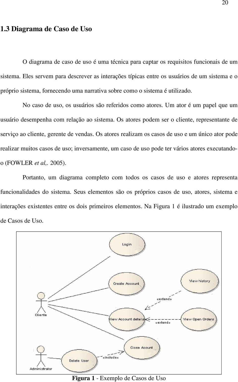 No caso de uso, os usuários são referidos como atores. Um ator é um papel que um usuário desempenha com relação ao sistema.