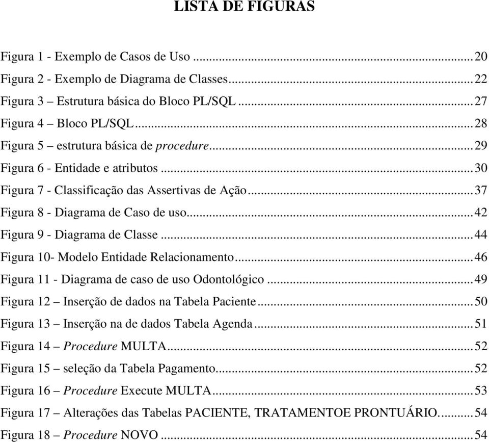 ..42 Figura 9 - Diagrama de Classe...44 Figura 10- Modelo Entidade Relacionamento...46 Figura 11 - Diagrama de caso de uso Odontológico...49 Figura 12 Inserção de dados na Tabela Paciente.