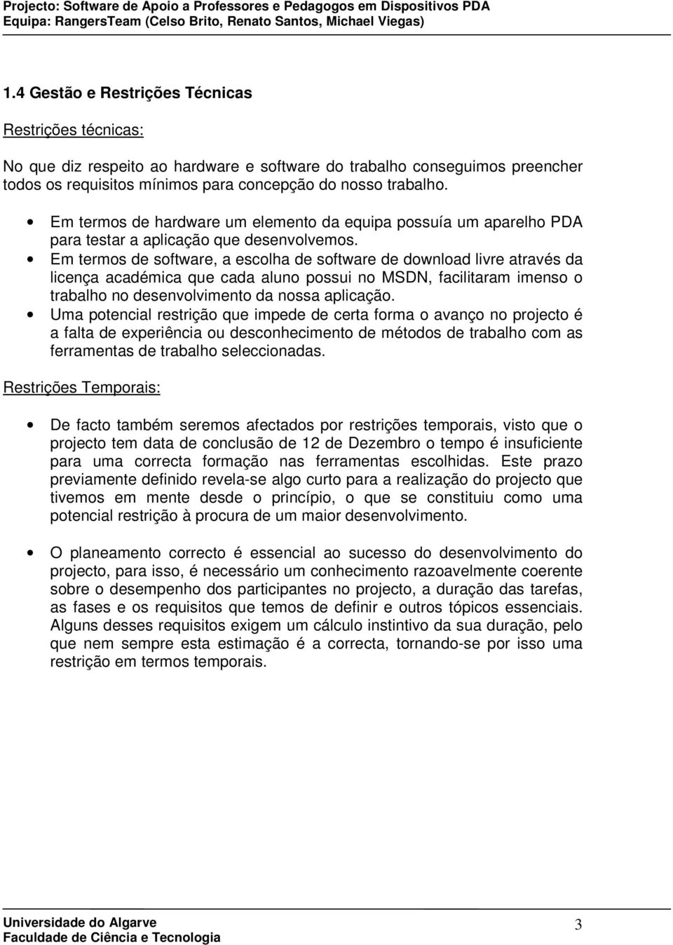 Em termos de software, a escolha de software de download livre através da licença académica que cada aluno possui no MSDN, facilitaram imenso o trabalho no desenvolvimento da nossa aplicação.