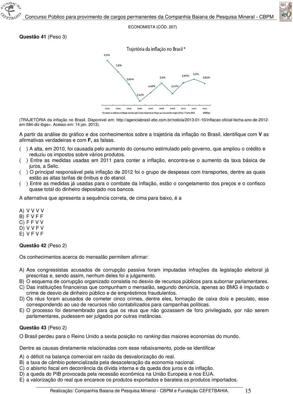 ( ) A alta, em 2010, foi causada pelo aumento do consumo estimulado pelo governo, que ampliou o crédito e reduziu os impostos sobre vários produtos.