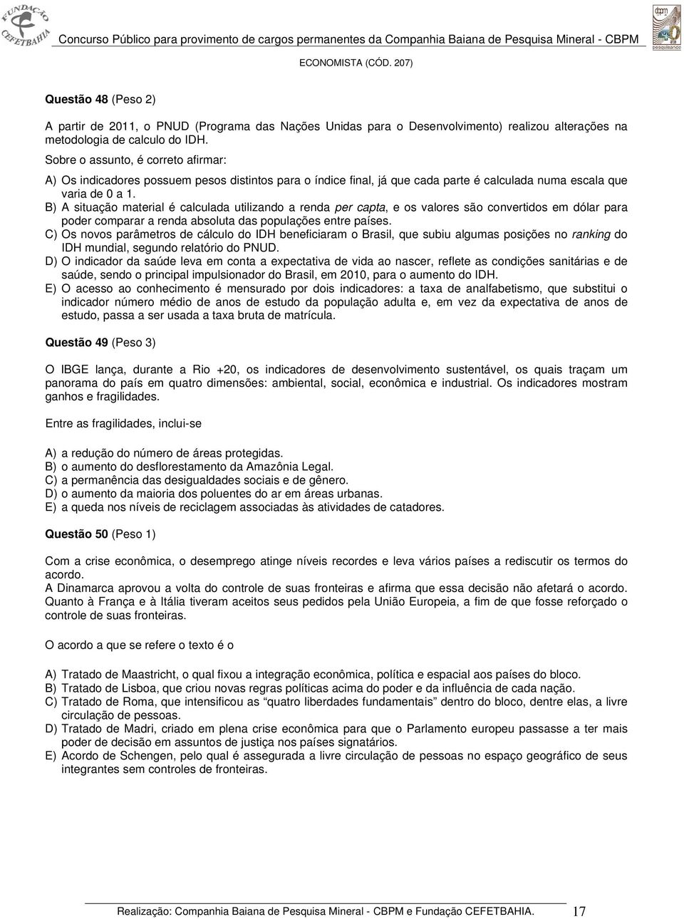 B) A situação material é calculada utilizando a renda per capta, e os valores são convertidos em dólar para poder comparar a renda absoluta das populações entre países.