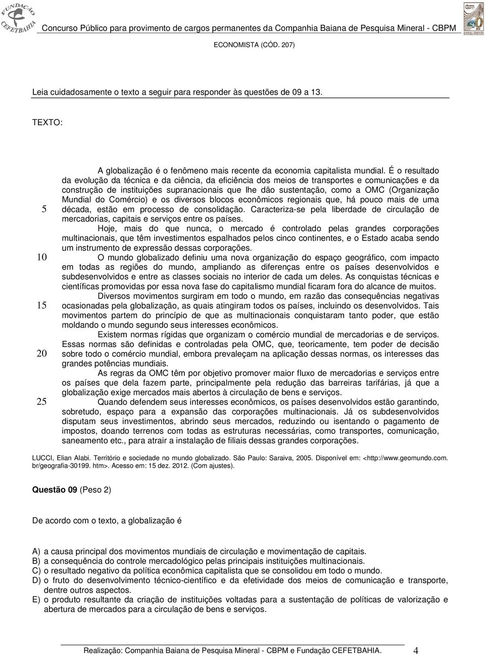 (Organização Mundial do Comércio) e os diversos blocos econômicos regionais que, há pouco mais de uma década, estão em processo de consolidação.