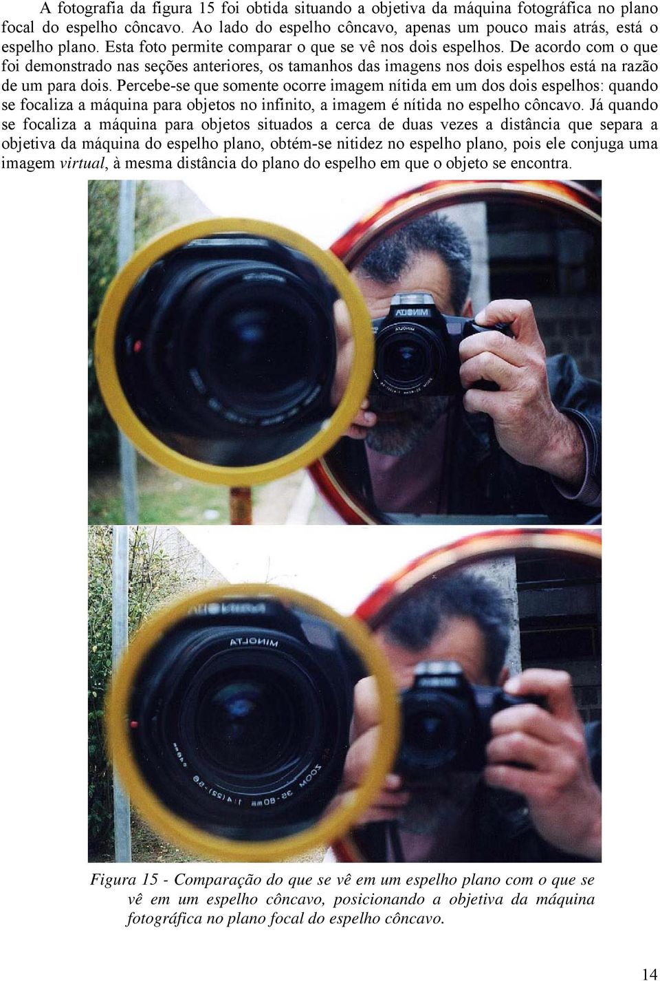 Percebe-se que smente crre imagem nítida em um ds dis espelhs: quand se fcaliza a máquina para bjets n infinit, a imagem é nítida n espelh côncav.