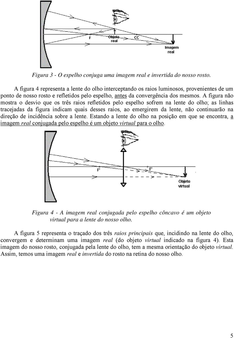 A figura nã mstra desvi que s três rais refletids pel espelh sfrem na lente d lh; as linhas tracejadas da figura indicam quais desses rais, a emergirem da lente, nã cntinuarã na direçã de incidência