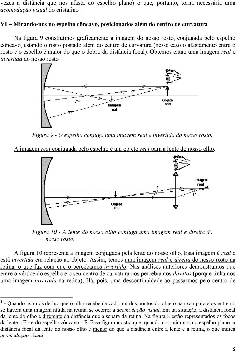 cas afastament entre rst e espelh é mair d que dbr da distância fcal). Obtems entã uma imagem real e invertida d nss rst. Figura 9 - O espelh cnjuga uma imagem real e invertida d nss rst.