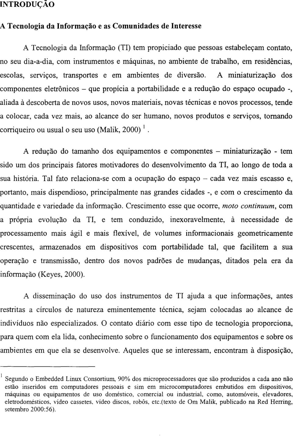 A miniaturização dos componentes eletrônicos - que propícia a portabilidade e a redução do espaço ocupado -, aliada à descoberta de novos usos, novos materiais, novas técnicas e novos processos,