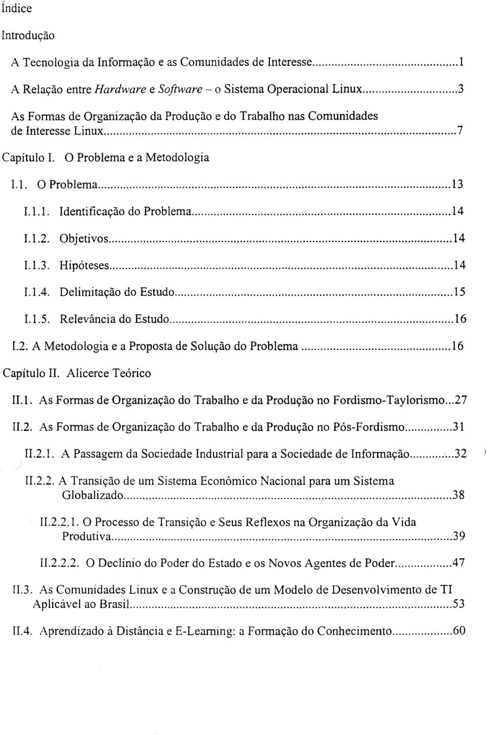 Objetivos... 14 1.1.3. Hipóteses... 14 LIA. Delimitação do Estudo... 15 1.1.5. Relevância do Estudo... 16 1.2. A Metodologia e a Proposta de Solução do Problema... 16 Capítulo li. Alicerce Teórico 11.