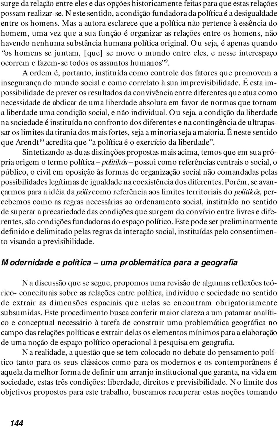 Ou seja, é apenas quando os homens se juntam, [que] se move o mundo entre eles, e nesse interespaço ocorrem e fazem-se todos os assuntos humanos 9.