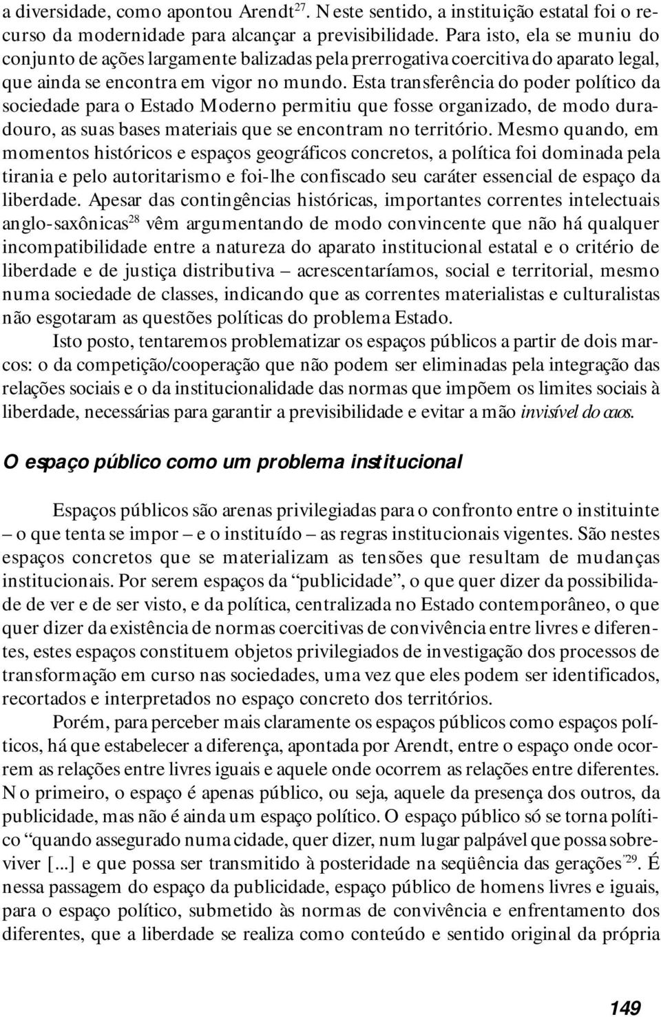 Esta transferência do poder político da sociedade para o Estado Moderno permitiu que fosse organizado, de modo duradouro, as suas bases materiais que se encontram no território.