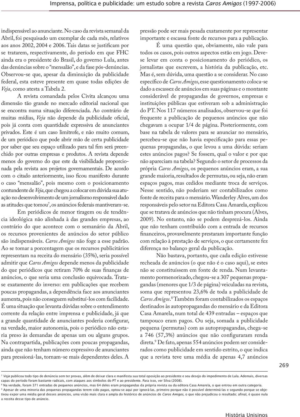 Tais datas se justificam por se tratarem, respectivamente, do período em que FHC ainda era o presidente do Brasil, do governo Lula, antes das denúncias sobre o mensalão, e da fase pós-denúncias.