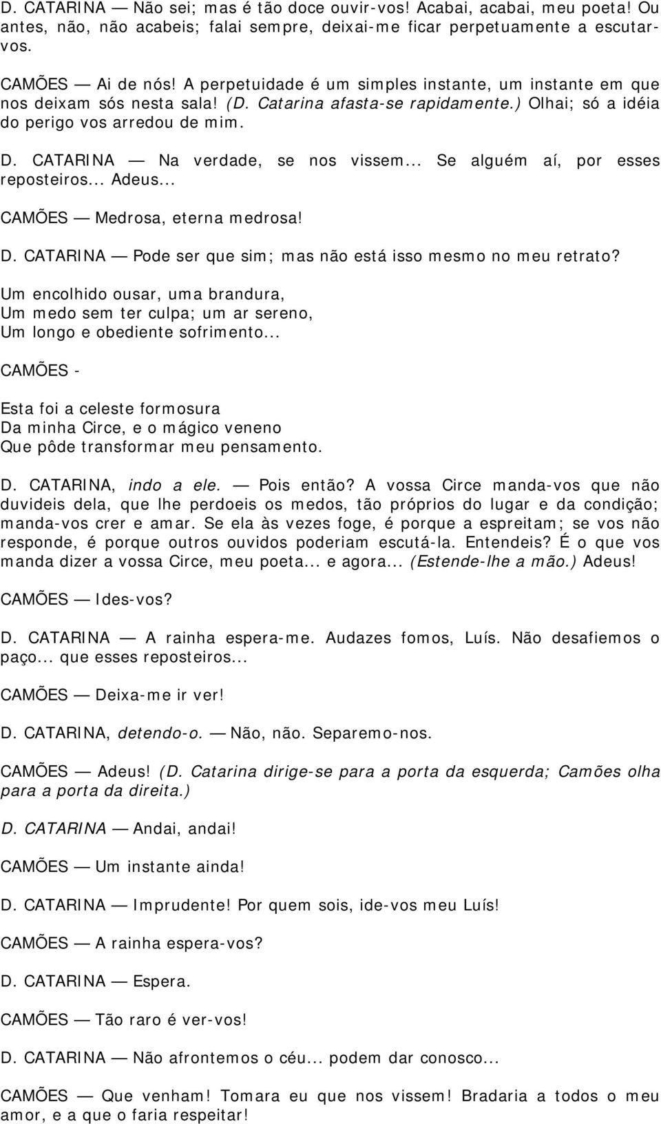 CATARINA Na verdade, se nos vissem... Se alguém aí, por esses reposteiros... Adeus... CAMÕES Medrosa, eterna medrosa! D. CATARINA Pode ser que sim; mas não está isso mesmo no meu retrato?