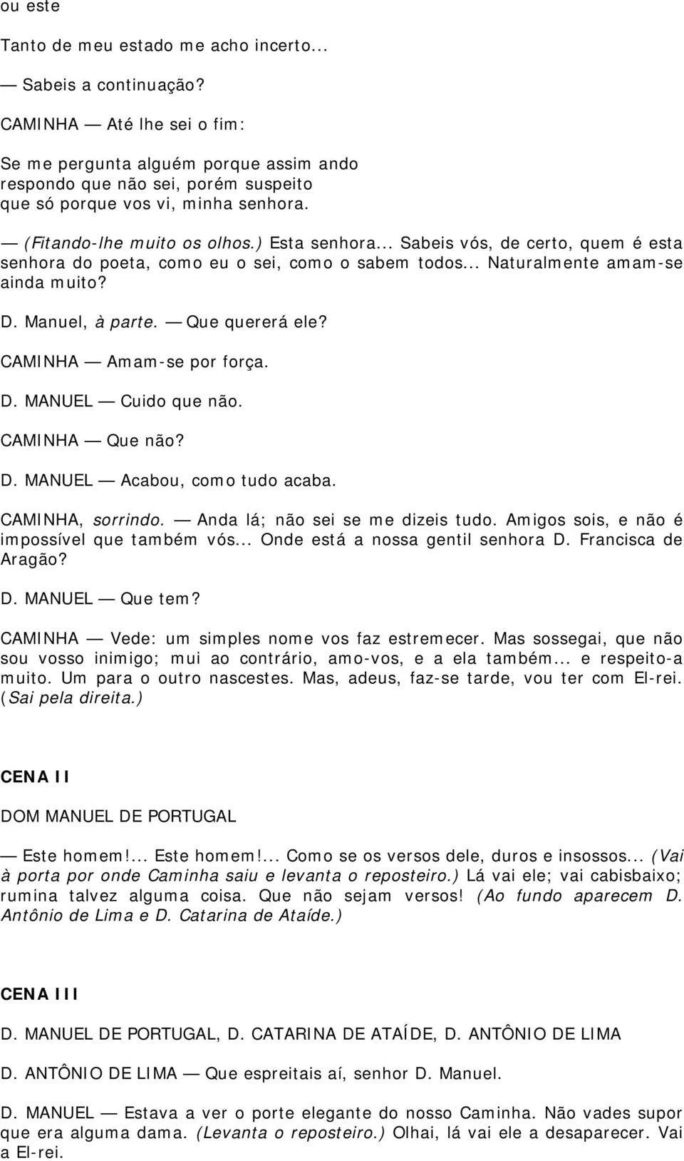 .. Sabeis vós, de certo, quem é esta senhora do poeta, como eu o sei, como o sabem todos... Naturalmente amam-se ainda muito? D. Manuel, à parte. Que quererá ele? CAMINHA Amam-se por força. D. MANUEL Cuido que não.