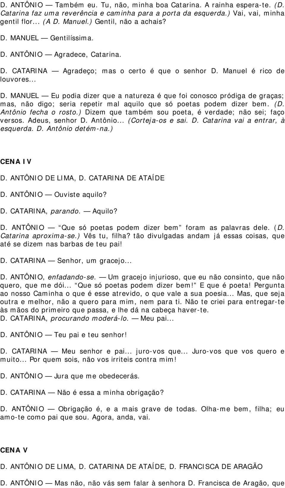 (D. Antônio fecha o rosto.) Dizem que também sou poeta, é verdade; não sei; faço versos. Adeus, senhor D. Antônio... (Corteja-os e sai. D. Catarina vai a entrar, à esquerda. D. Antônio detém-na.