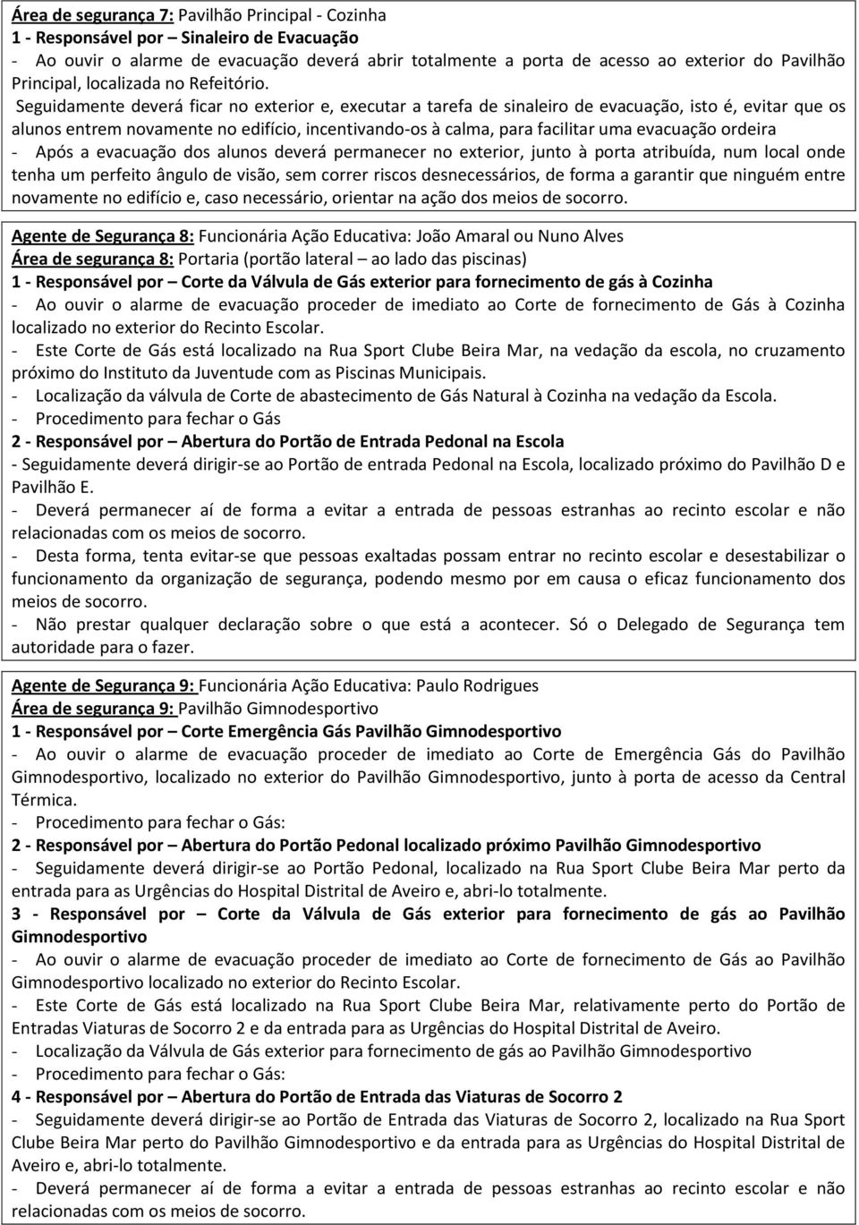 segurança 8: Portaria (portão lateral ao lado das piscinas) 1 - Responsável por Corte da Válvula de Gás exterior para fornecimento de gás à Cozinha - Ao ouvir o alarme de evacuação proceder de