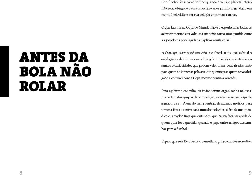 A Copa que interessa é um guia que aborda o que está além das escalações e das discussões sobre gols impedidos, apontando assuntos e curiosidades que podem valer umas boas risadas tanto para quem se