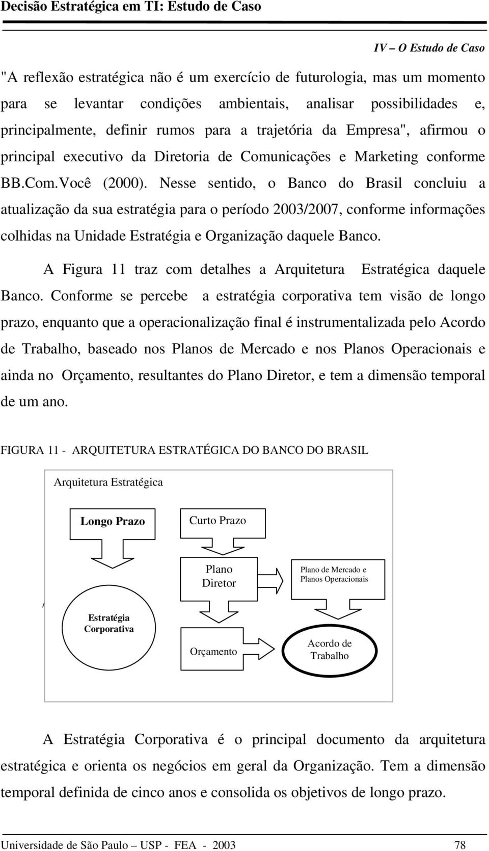 Nesse sentido, o Banco do Brasil concluiu a atualização da sua estratégia para o período 2003/2007, conforme informações colhidas na Unidade Estratégia e Organização daquele Banco.