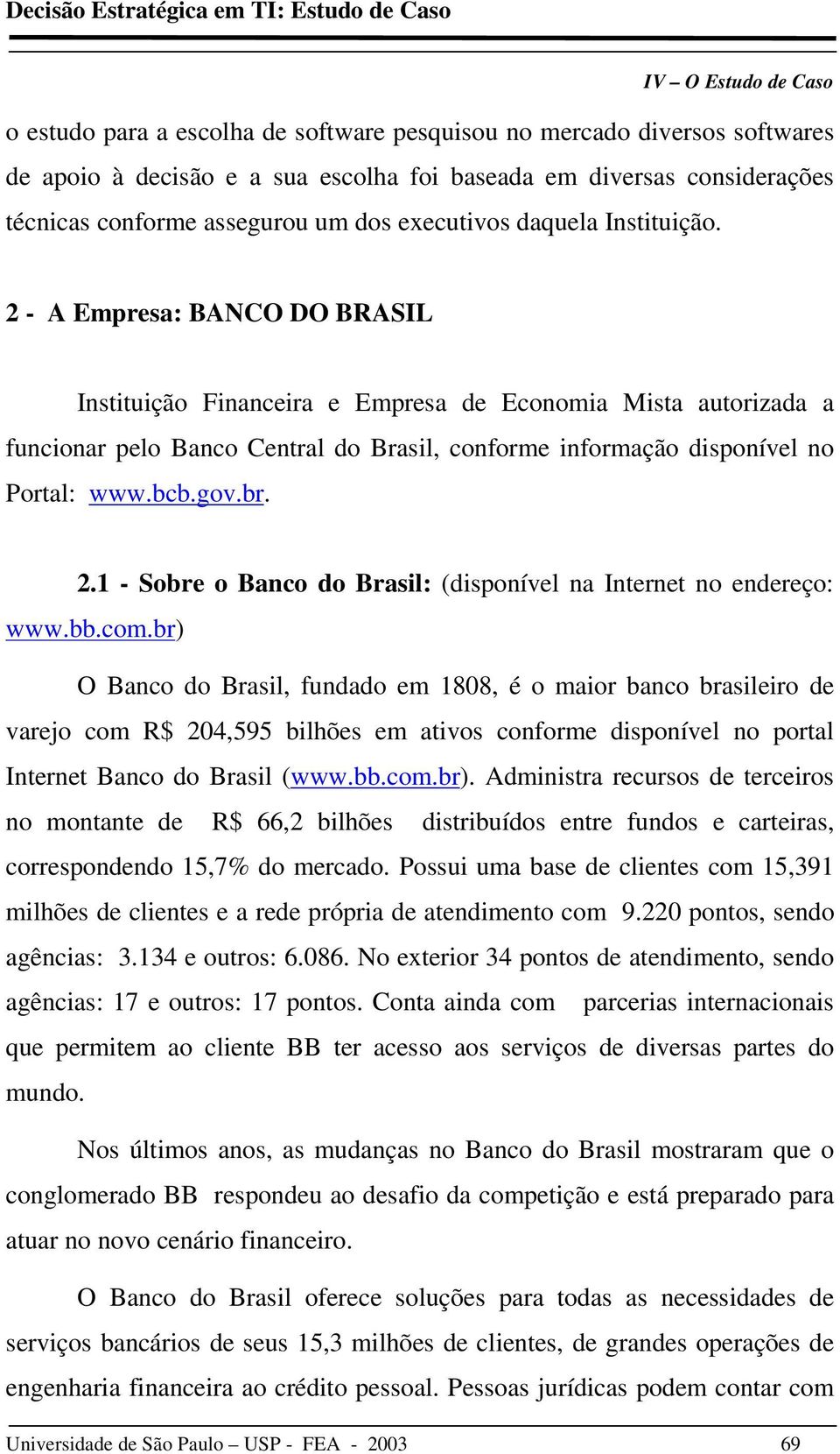 2 - A Empresa: BANCO DO BRASIL Instituição Financeira e Empresa de Economia Mista autorizada a funcionar pelo Banco Central do Brasil, conforme informação disponível no Portal: www.bcb.gov.br. 2.