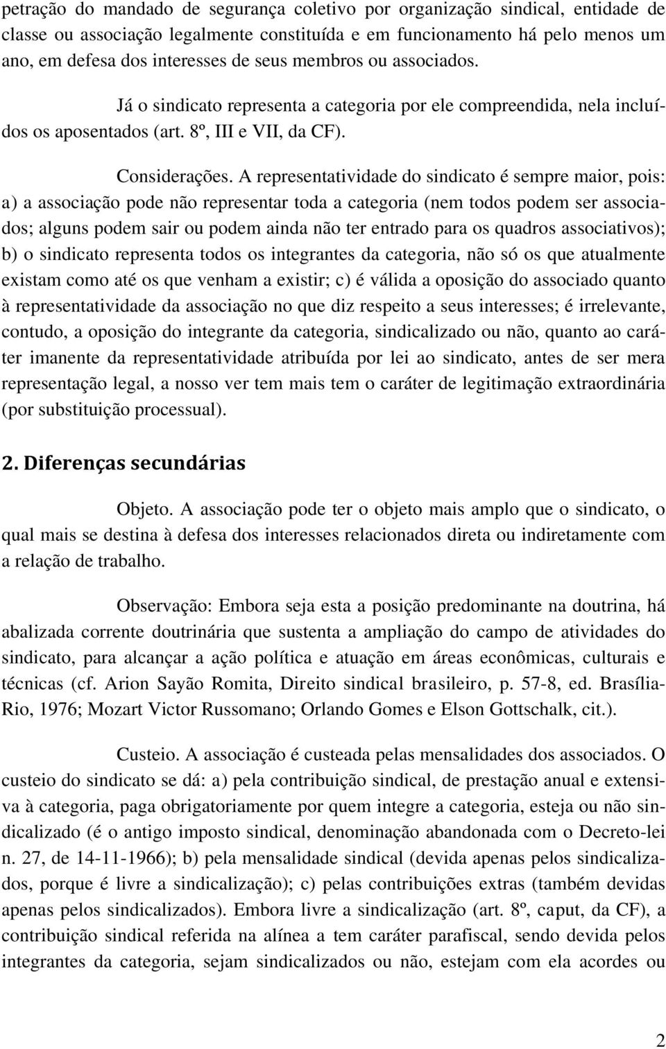 A representatividade do sindicato é sempre maior, pois: a) a associação pode não representar toda a categoria (nem todos podem ser associados; alguns podem sair ou podem ainda não ter entrado para os