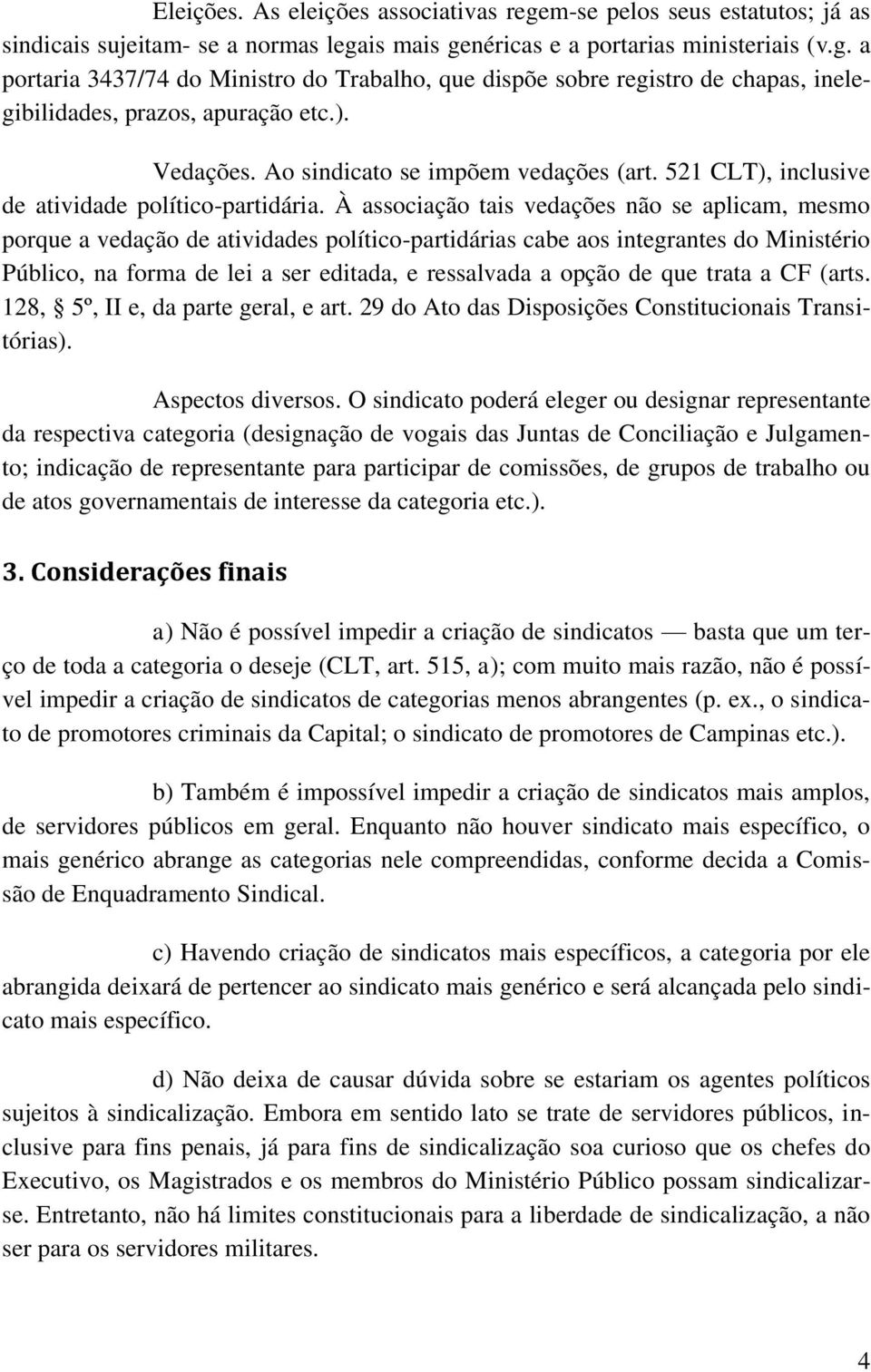 À associação tais vedações não se aplicam, mesmo porque a vedação de atividades político-partidárias cabe aos integrantes do Ministério Público, na forma de lei a ser editada, e ressalvada a opção de