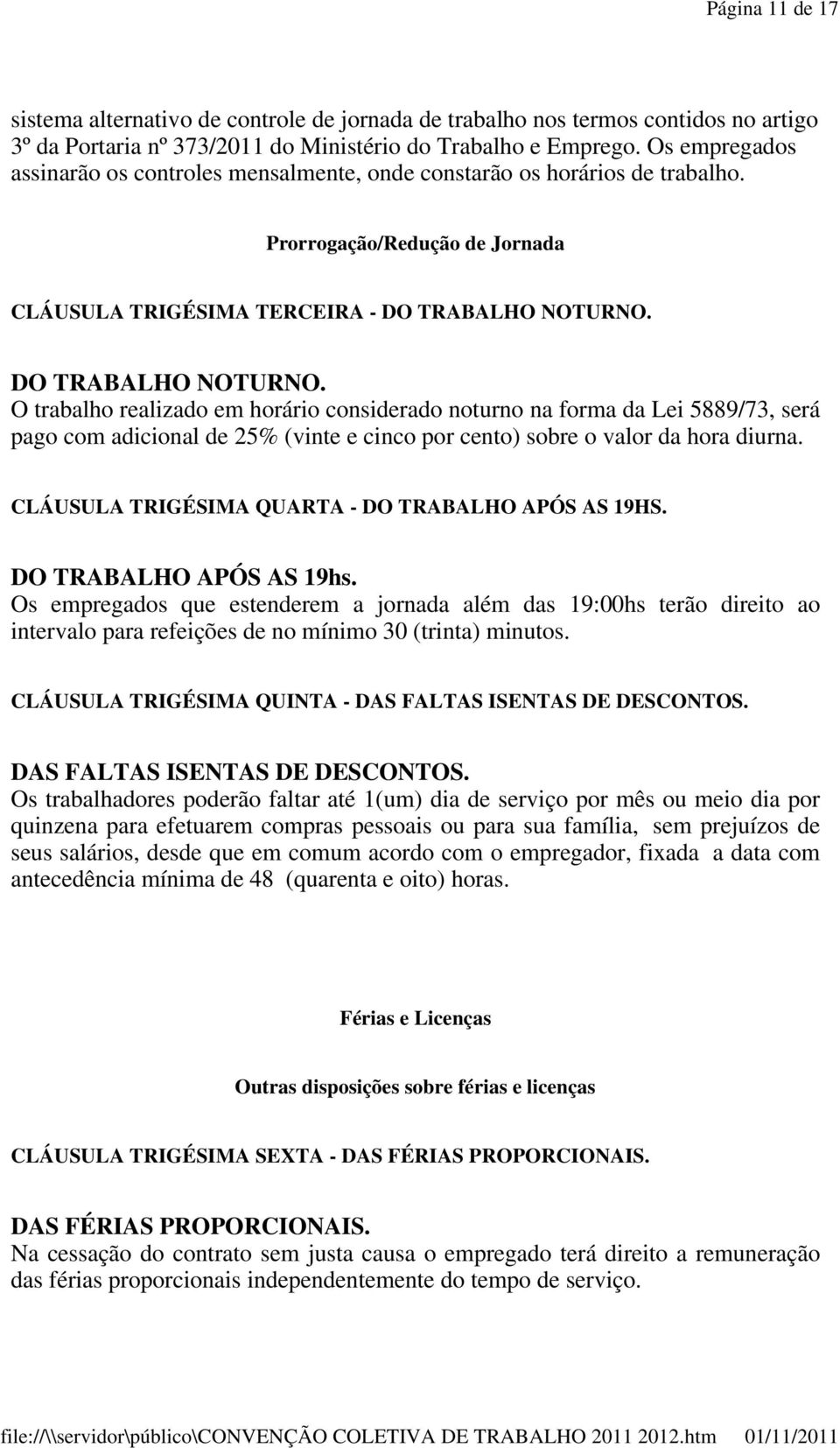 DO TRABALHO NOTURNO. O trabalho realizado em horário considerado noturno na forma da Lei 5889/73, será pago com adicional de 25% (vinte e cinco por cento) sobre o valor da hora diurna.