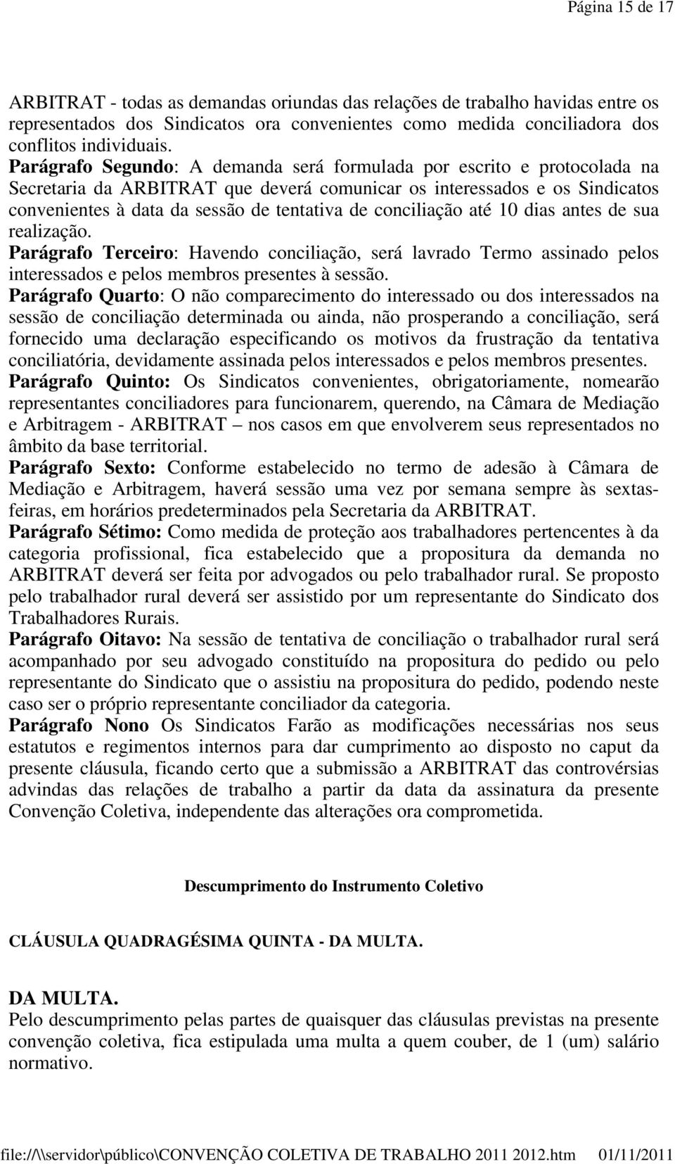 conciliação até 10 dias antes de sua realização. Parágrafo Terceiro: Havendo conciliação, será lavrado Termo assinado pelos interessados e pelos membros presentes à sessão.