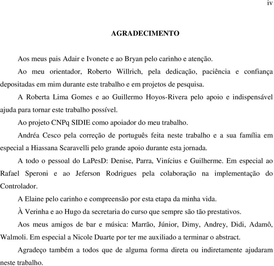 A Roberta Lima Gomes e ao Guillermo Hoyos-Rivera pelo apoio e indispensável ajuda para tornar este trabalho possível. Ao projeto CNPq SIDIE como apoiador do meu trabalho.