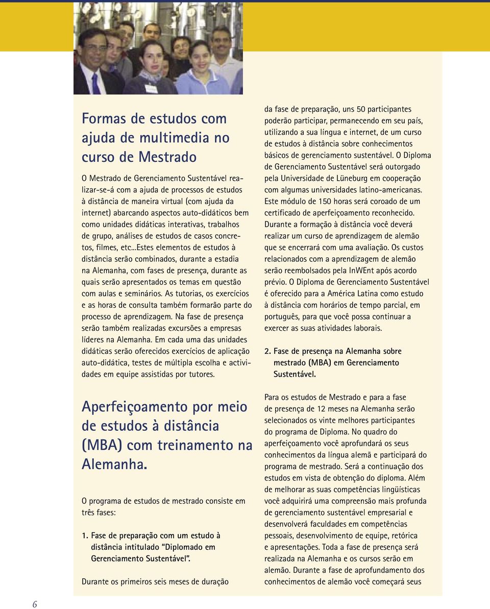 ..estes elementos de estudos à distância serão combinados, durante a estadia na Alemanha, com fases de presença, durante as quais serão apresentados os temas em questão com aulas e seminários.