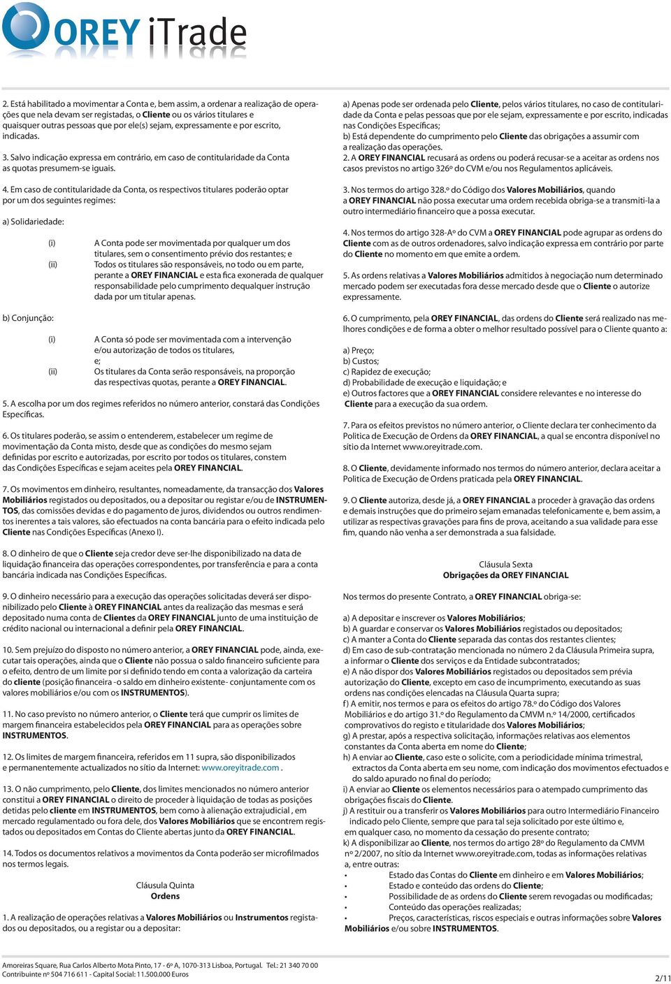 Em caso de contitularidade da Conta, os respectivos titulares poderão optar por um dos seguintes regimes: a) Solidariedade: (i) (ii) b) Conjunção: (i) (ii) A Conta pode ser movimentada por qualquer