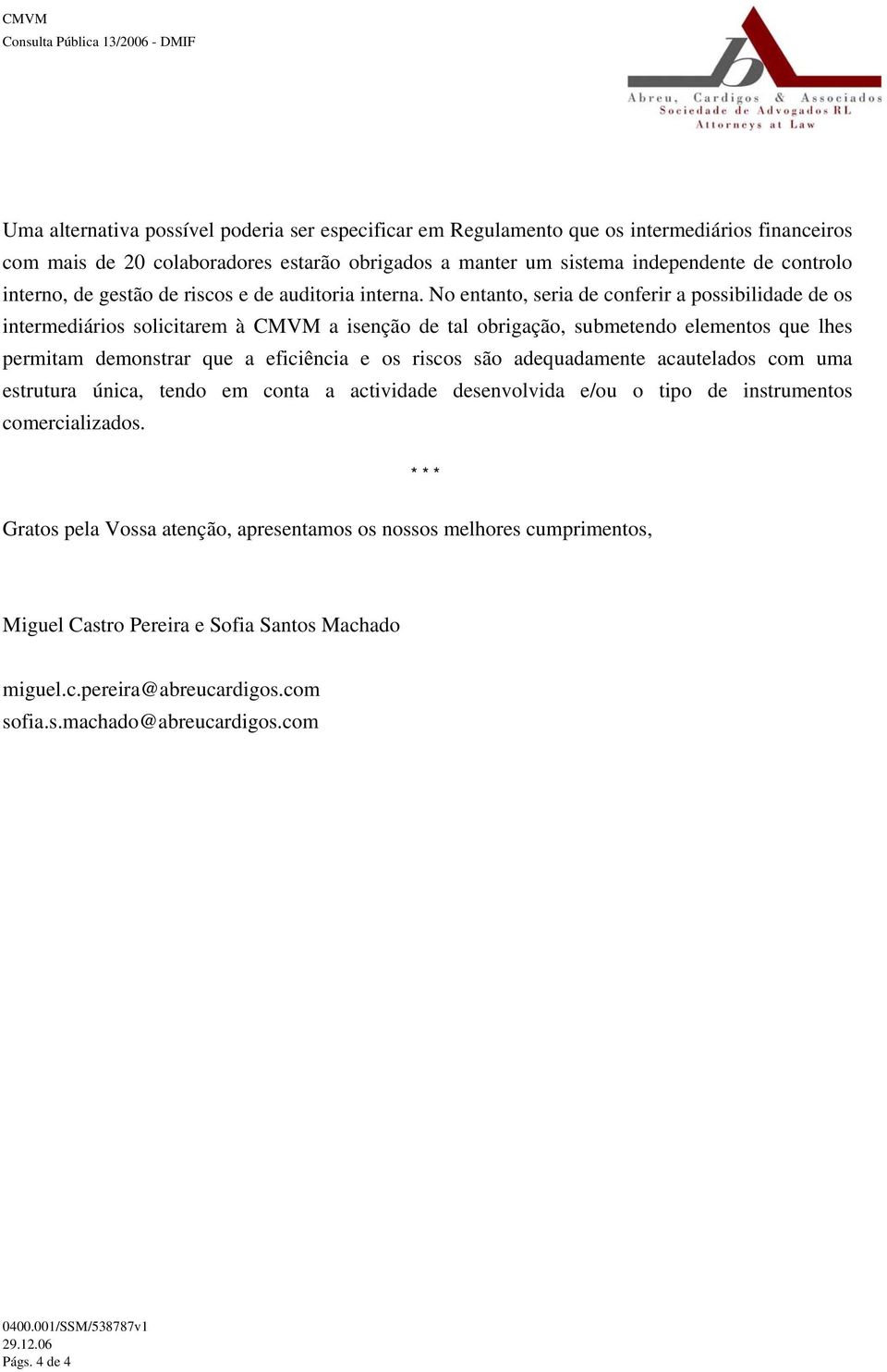 No entanto, seria de conferir a possibilidade de os intermediários solicitarem à CMVM a isenção de tal obrigação, submetendo elementos que lhes permitam demonstrar que a eficiência e os riscos são