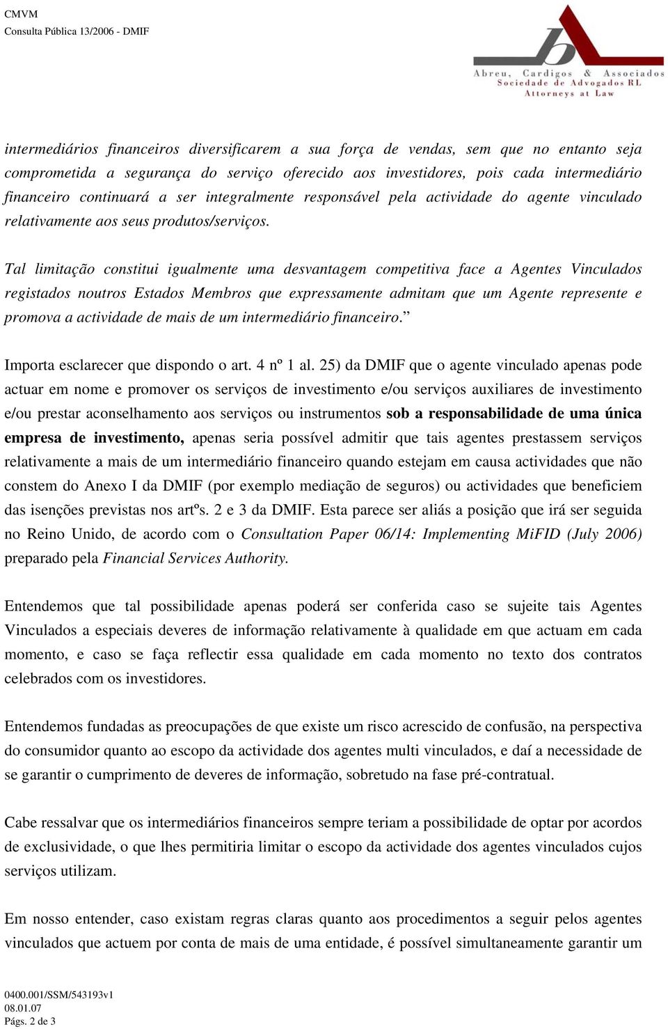 Tal limitação constitui igualmente uma desvantagem competitiva face a Agentes Vinculados registados noutros Estados Membros que expressamente admitam que um Agente represente e promova a actividade