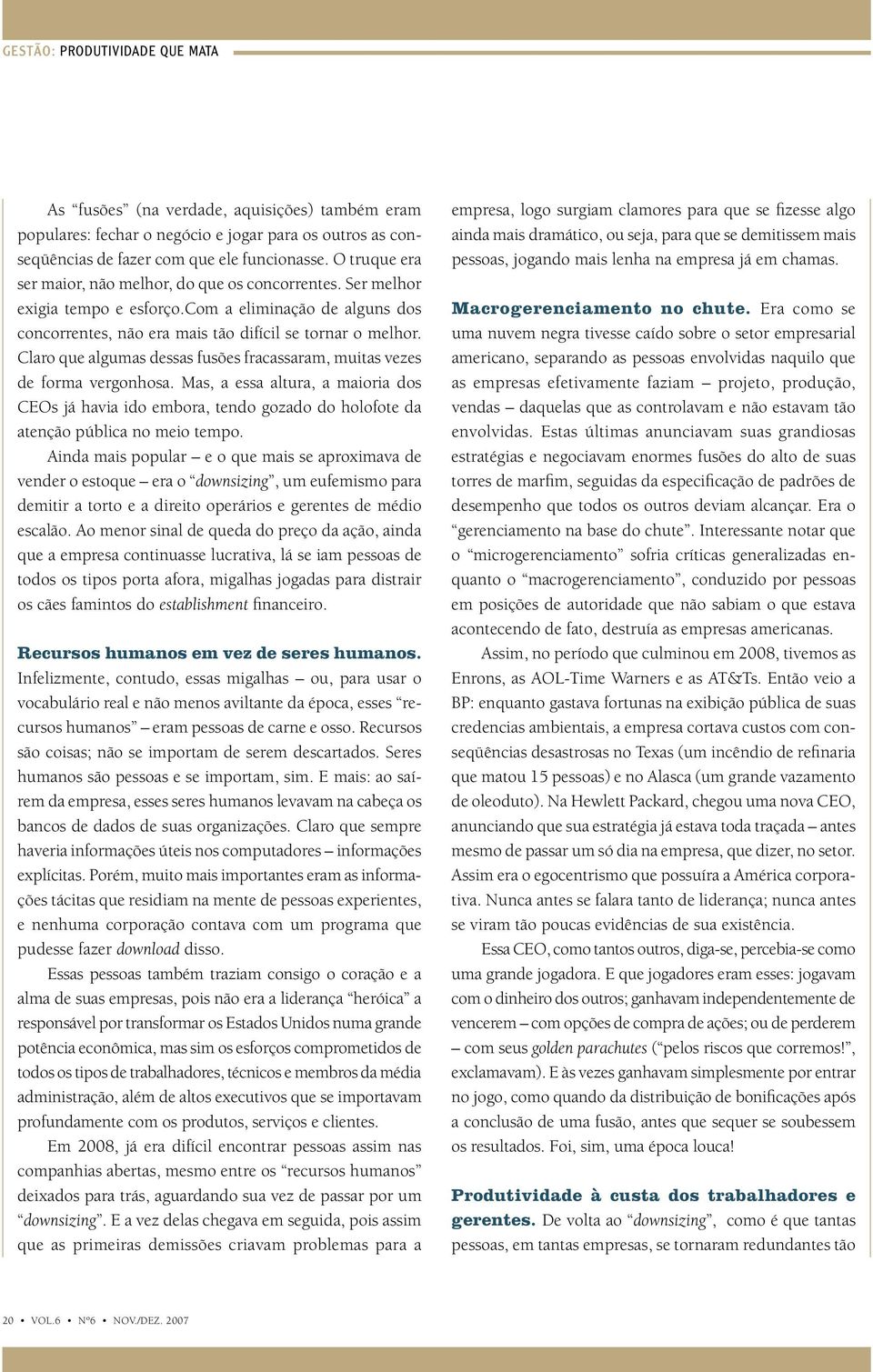 Claro que algumas dessas fusões fracassaram, muitas vezes de forma vergonhosa. Mas, a essa altura, a maioria dos CEOs já havia ido embora, tendo gozado do holofote da atenção pública no meio tempo.