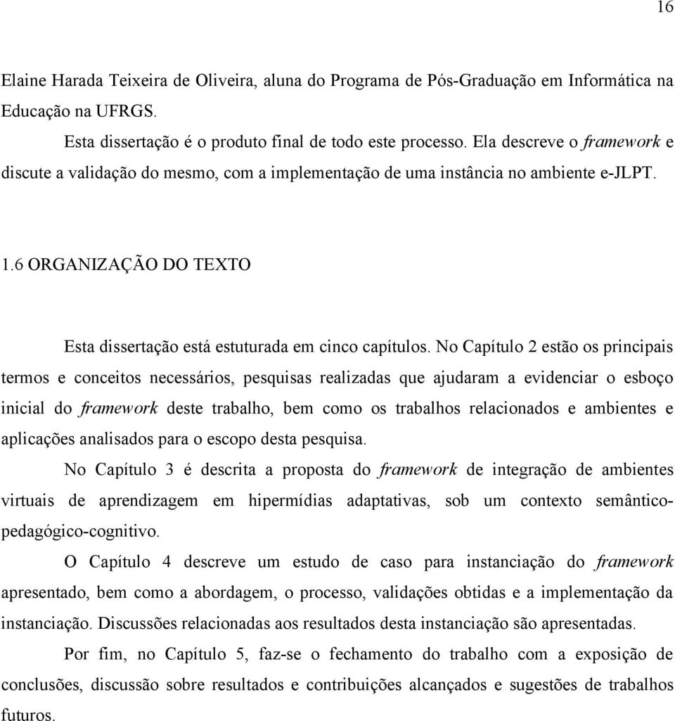 No Capítulo 2 estão os principais termos e conceitos necessários, pesquisas realizadas que ajudaram a evidenciar o esboço inicial do framework deste trabalho, bem como os trabalhos relacionados e