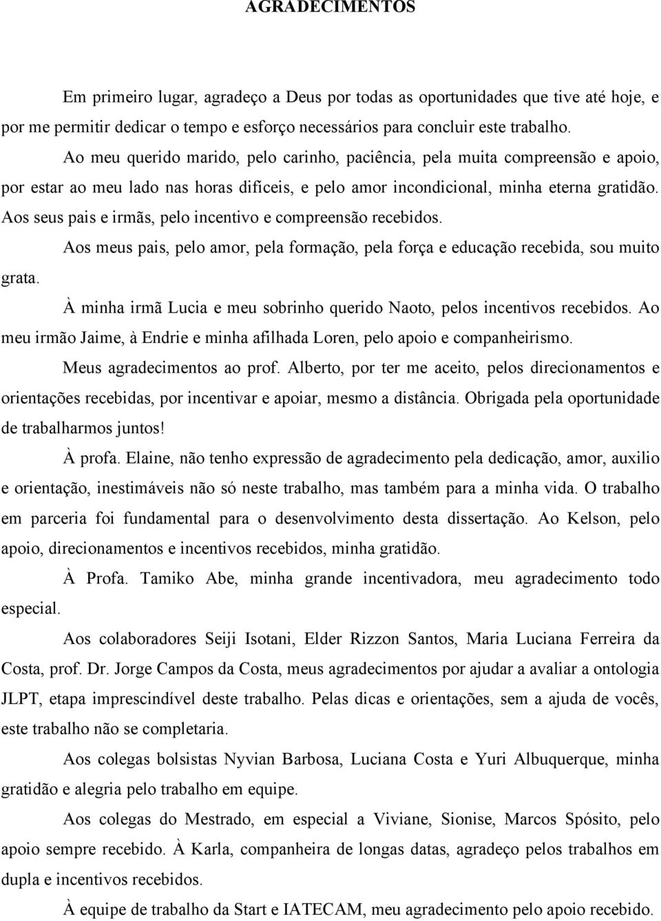 Aos seus pais e irmãs, pelo incentivo e compreensão recebidos. Aos meus pais, pelo amor, pela formação, pela força e educação recebida, sou muito grata.